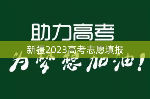 新疆2023高考志愿填报 新疆2023高考志愿填报