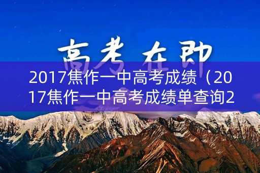 2017焦作一中高考成绩（2017焦作一中高考成绩单查询2023年）