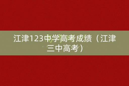 江津123中学高考成绩(江津三中高考) 江津123中学高考成绩(江津三中高考)