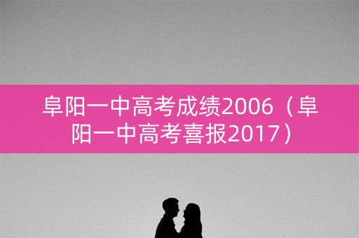 阜阳一中高考成绩2006(阜阳一中高考喜报2017) 阜阳一中高考成绩2006(阜阳一中高考喜报2017)
