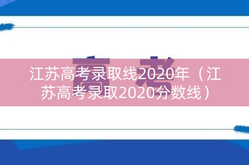 江苏高考录取线2020年（江苏高考录取2020分数线）