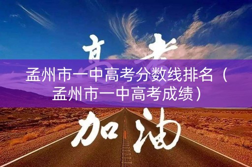孟州市一中高考分数线排名(孟州市一中高考成绩) 孟州市一中高考分数线排名(孟州市一中高考成绩)
