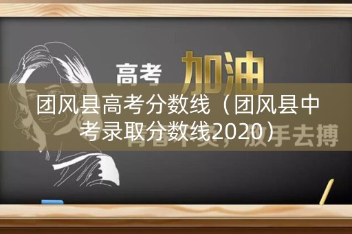 团风县高考分数线(团风县中考录取分数线2020) 团风县高考分数线(团风县中考录取分数线2020)