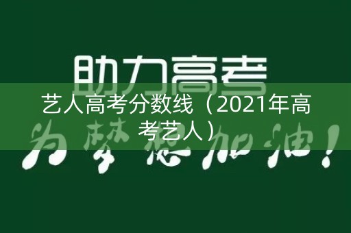 艺人高考分数线(2021年高考艺人) 艺人高考分数线(2021年高考艺人)