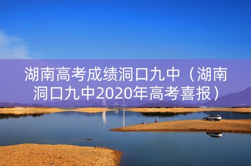 湖南高考成绩洞口九中(湖南洞口九中2020年高考喜报) 湖南高考成绩洞口九中(湖南洞口九中2020年高考喜报)