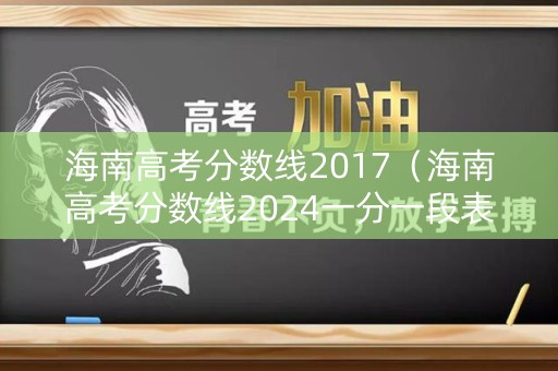 海南高考分数线2017(海南高考分数线2024一分一段表) 海南高考分数线2017(海南高考分数线2024一分一段表)
