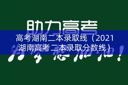 高考湖南二本录取线（2021湖南高考二本录取分数线）