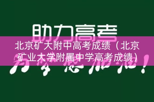 北京矿大附中高考成绩(北京矿业大学附属中学高考成绩) 北京矿大附中高考成绩(北京矿业大学附属中学高考成绩)
