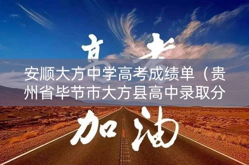 安顺大方中学高考成绩单(贵州省毕节市大方县高中录取分数线2021) 安顺大方中学高考成绩单(贵州省毕节市大方县高中录取分数线2021)