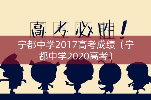 宁都中学2017高考成绩(宁都中学2020高考) 宁都中学2017高考成绩(宁都中学2020高考)