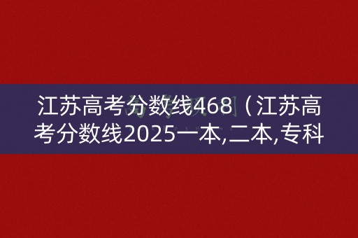 江苏高考分数线468(江苏高考分数线2025一本,二本,专科分数线) 江苏高考分数线468(江苏高考分数线2025一本,二本,专科分数线)