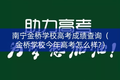 南宁金桥学校高考成绩查询(金桥学校今年高考怎么样?) 南宁金桥学校高考成绩查询(金桥学校今年高考怎么样?)