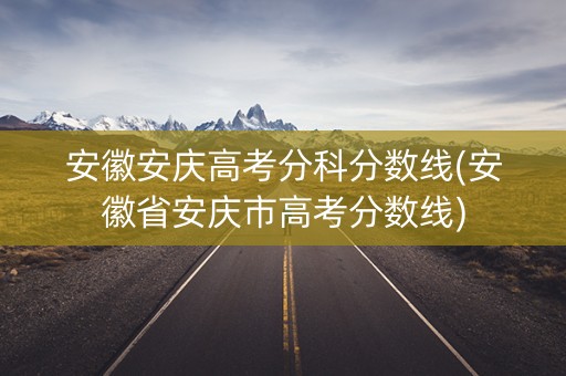 安徽安庆高考分科分数线(安徽省安庆市高考分数线)