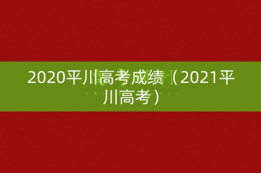 2020平川高考成绩(2021平川高考) 2020平川高考成绩(2021平川高考)