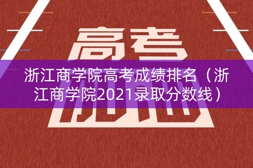 浙江商学院高考成绩排名(浙江商学院2021录取分数线) 浙江商学院高考成绩排名(浙江商学院2021录取分数线)