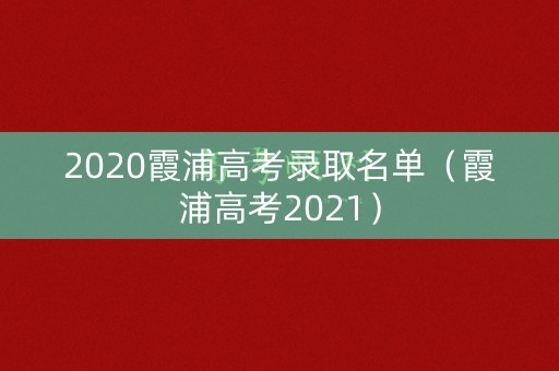 2020霞浦高考录取名单(霞浦高考2021) 2020霞浦高考录取名单(霞浦高考2021)