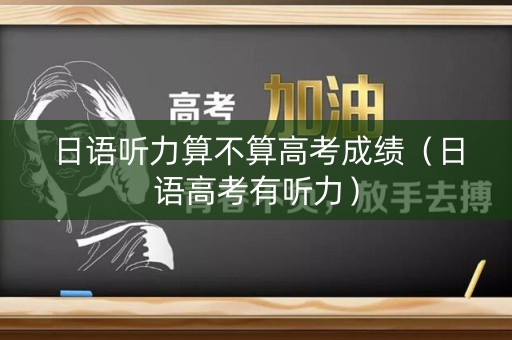 日语听力算不算高考成绩（日语高考有听力）