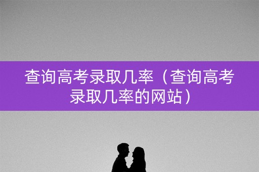 查询高考录取几率（查询高考录取几率的网站）