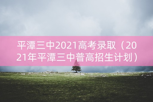 平潭三中2021高考录取（2021年平潭三中普高招生计划）