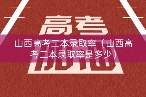 山西高考二本录取率(山西高考二本录取率是多少) 山西高考二本录取率(山西高考二本录取率是多少)