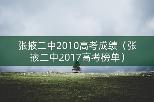 张掖二中2010高考成绩(张掖二中2017高考榜单) 张掖二中2010高考成绩(张掖二中2017高考榜单)