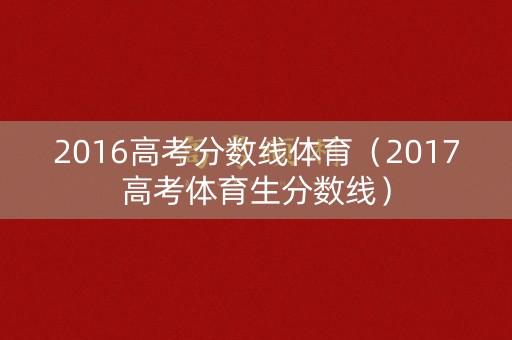 2016高考分数线体育(2017高考体育生分数线) 2016高考分数线体育(2017高考体育生分数线)