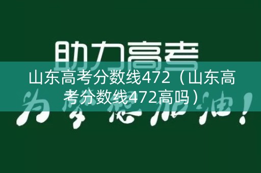 山东高考分数线472（山东高考分数线472高吗）