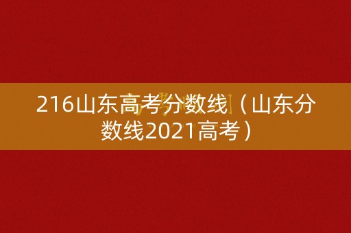216山东高考分数线(山东分数线2021高考) 216山东高考分数线(山东分数线2021高考)