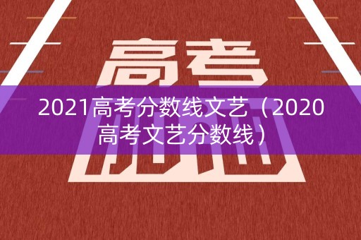 2021高考分数线文艺（2020高考文艺分数线）
