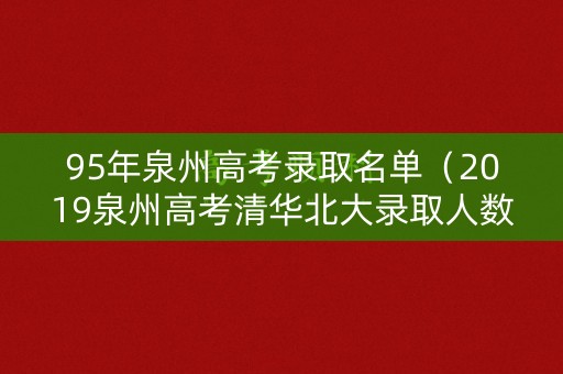 95年泉州高考录取名单（2019泉州高考清华北大录取人数）