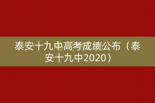 泰安十九中高考成绩公布（泰安十九中2020）