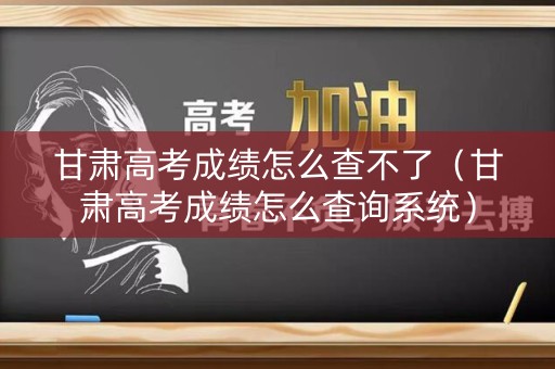 甘肃高考成绩怎么查不了（甘肃高考成绩怎么查询系统）