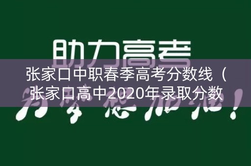 张家口中职春季高考分数线（张家口高中2020年录取分数线）