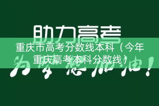 重庆市高考分数线本科(今年重庆高考本科分数线) 重庆市高考分数线本科(今年重庆高考本科分数线)