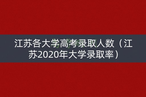 江苏各大学高考录取人数(江苏2020年大学录取率) 江苏各大学高考录取人数(江苏2020年大学录取率)