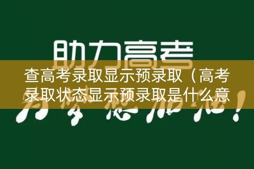 查高考录取显示预录取（高考录取状态显示预录取是什么意思）