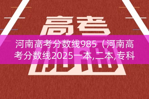 河南高考分数线985(河南高考分数线2025一本,二本,专科) 河南高考分数线985(河南高考分数线2025一本,二本,专科)