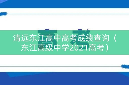 清远东江高中高考成绩查询(东江高级中学2021高考) 清远东江高中高考成绩查询(东江高级中学2021高考)