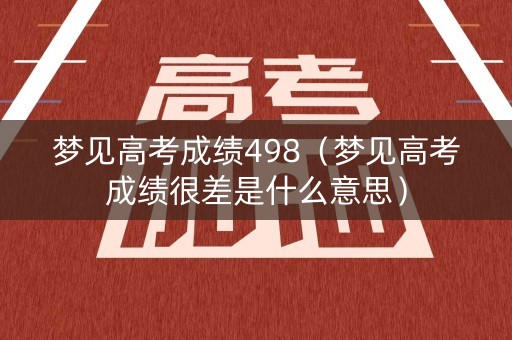 梦见高考成绩498（梦见高考成绩很差是什么意思）