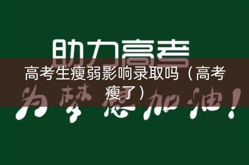 高考生瘦弱影响录取吗（高考瘦了）