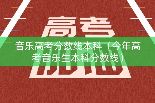 音乐高考分数线本科（今年高考音乐生本科分数线）