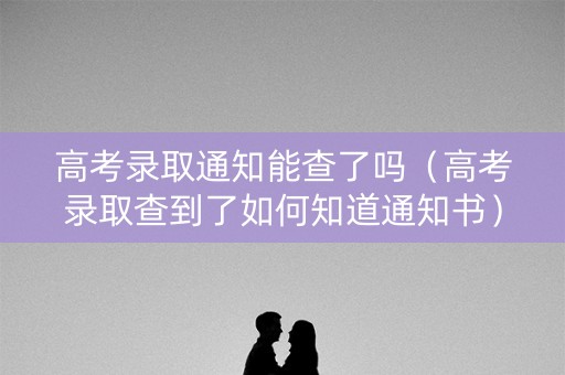 高考录取通知能查了吗（高考录取查到了如何知道通知书）