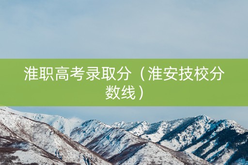 淮职高考录取分(淮安技校分数线) 淮职高考录取分(淮安技校分数线)