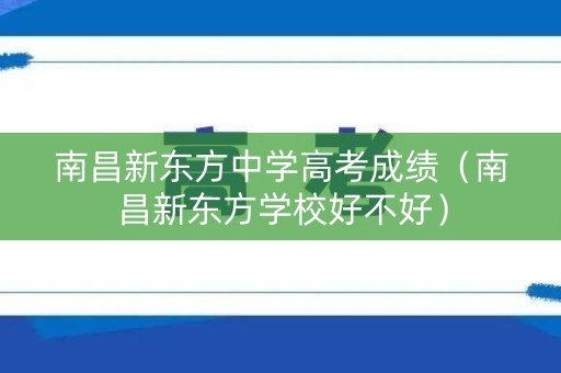 南昌新东方中学高考成绩（南昌新东方学校好不好）