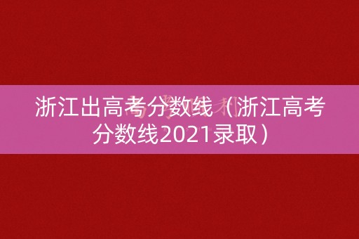 浙江出高考分数线（浙江高考分数线2021录取）