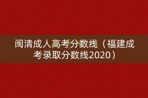 闽清成人高考分数线（福建成考录取分数线2020）