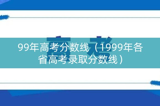99年高考分数线（1999年各省高考录取分数线）