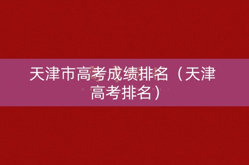 天津市高考成绩排名（天津 高考排名）