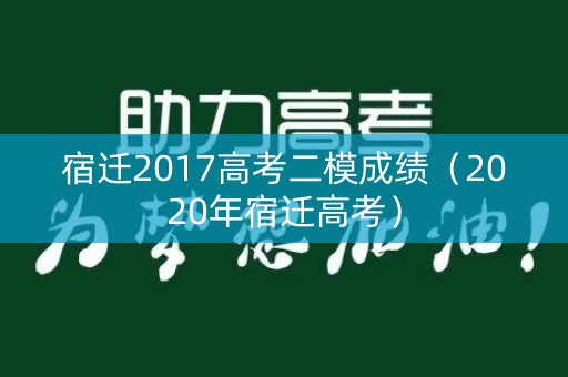 宿迁2017高考二模成绩（2020年宿迁高考）