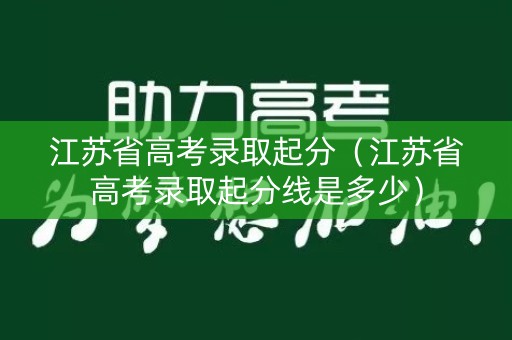 江苏省高考录取起分（江苏省高考录取起分线是多少）